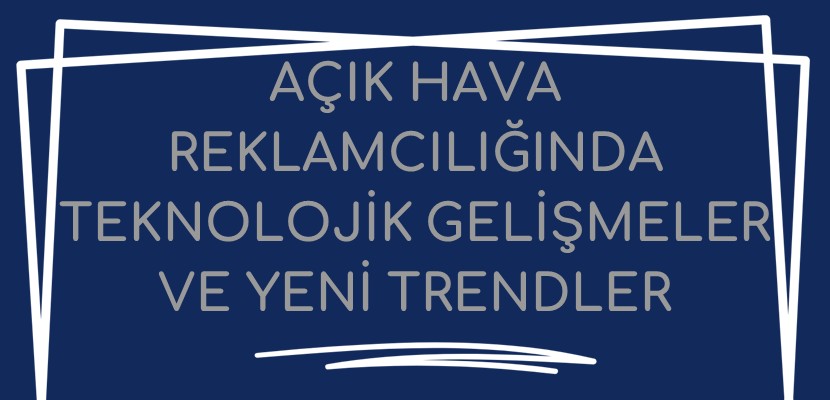 Açık Hava Reklamcılığında Teknolojik Gelişmeler ve Yeni Trendler