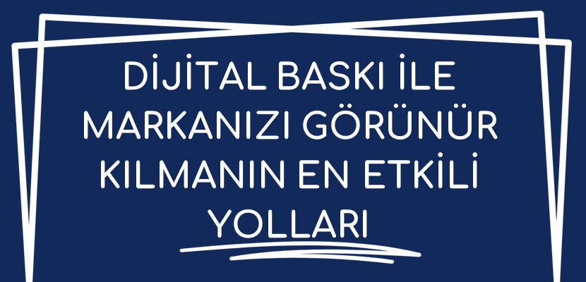 Dijital Baskı ile Markanızı Görünür Kılmanın En Etkili Yolları