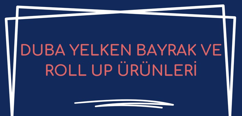 Duba, Yelken Bayrak ve Roll Up Ürünlerinde En İyi Kullanım Alanları