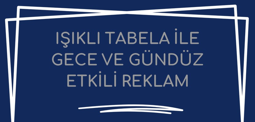 Işıklı Tabela İle Gece ve Gündüz Etkili Reklam