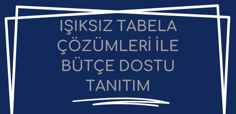 Işıksız Tabela Çözümleri ile Bütçe Dostu Tanıtım
