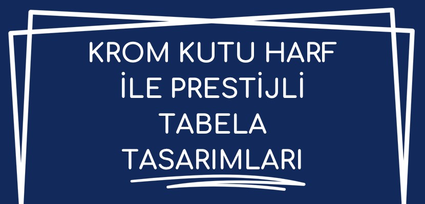 Krom Kutu Harf ile Prestijli Tabela Tasarımları