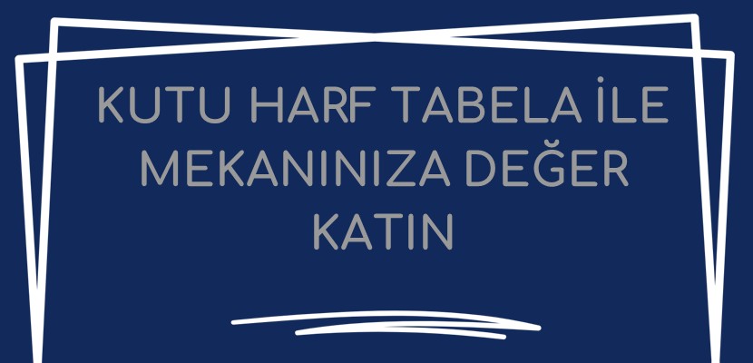Kutu Harf Tabela ile Mekanınıza Değer Katın