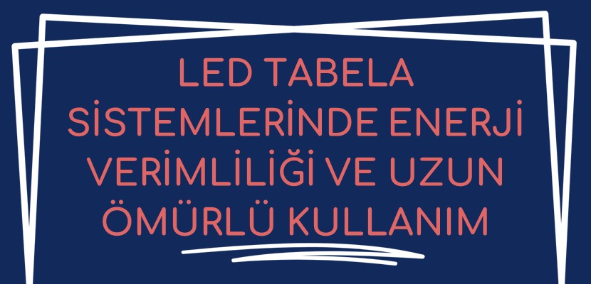 LED Tabela Sistemlerinde Enerji Verimliliği ve Uzun Ömürlü Kullanım