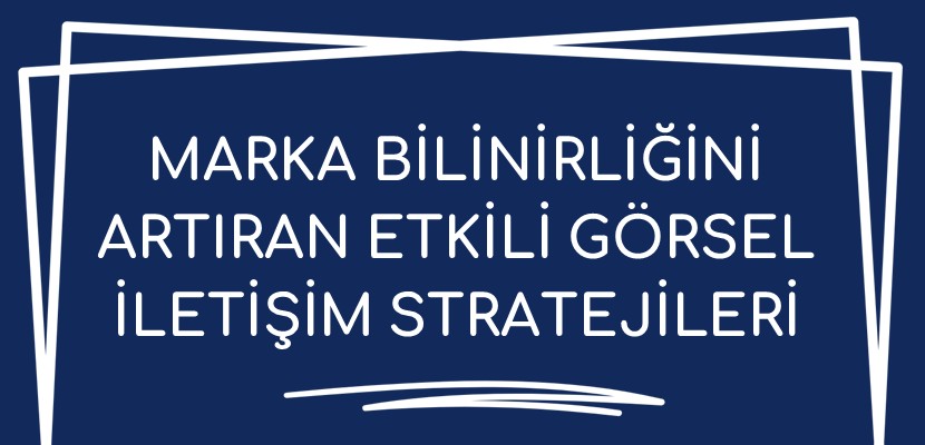 Marka Bilinirliğini Artıran Etkili Görsel İletişim Stratejileri