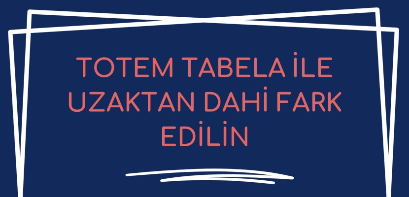 Totem Tabela ile Uzaktan Dahi Fark Edilin