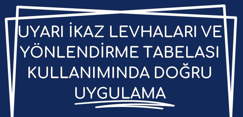 Uyarı İkaz Levhaları ve Yönlendirme Tabelası Kullanımında Doğru Uygulamalar