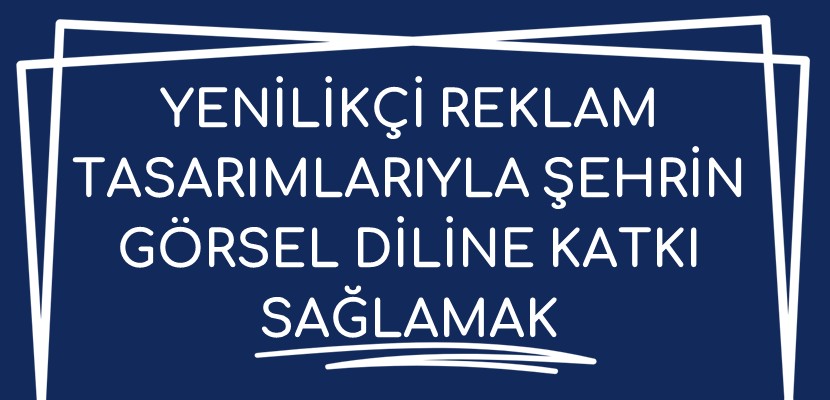 Yenilikçi Reklam Tasarımlarıyla Şehrin Görsel Diline Katkı Sağlamak